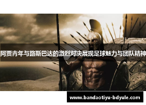 阿贾青年与路斯巴达的激烈对决展现足球魅力与团队精神