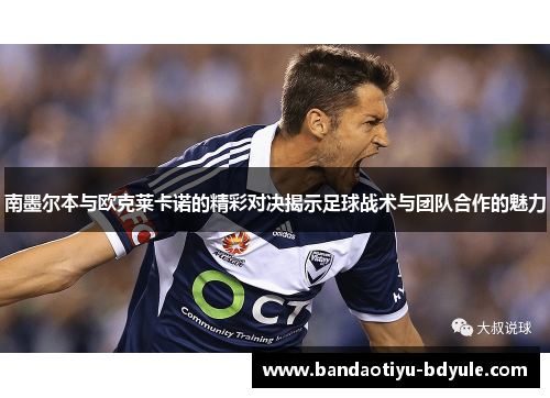 南墨尔本与欧克莱卡诺的精彩对决揭示足球战术与团队合作的魅力